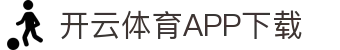 开云体育（中国）官方APP下载-KaiyunSports
